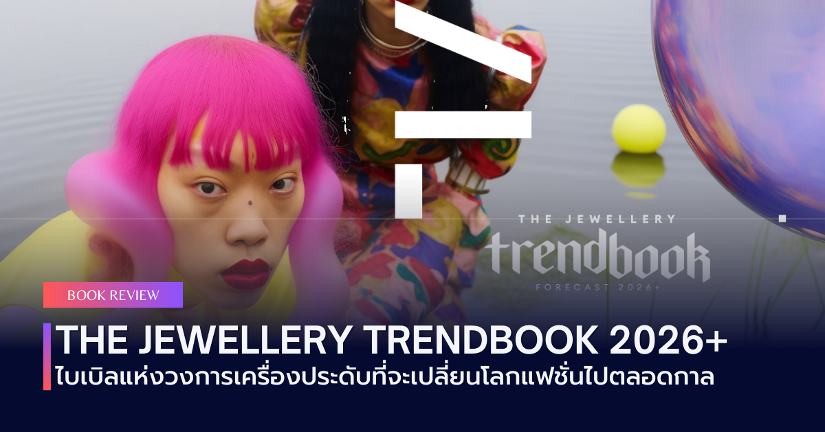 THE JEWELLERY TRENDBOOK 2026+: ไบเบิลแห่งวงการเครื่องประดับที่จะเปลี่ยนโลกแฟชั่นไปตลอดกาล