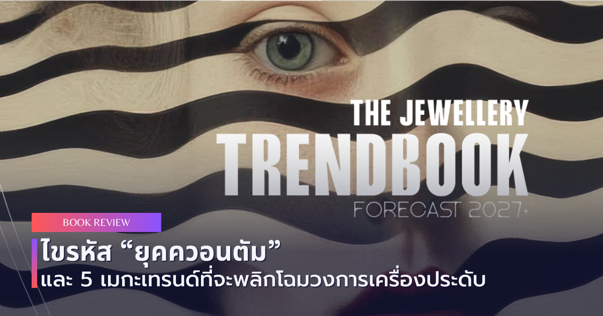 THE JEWELLERY TRENDBOOK 2027+ | ไขรหัส “ยุคควอนตัม” และ 5 เมกะเทรนด์ที่จะพลิกโฉมวงการเครื่องประดับ