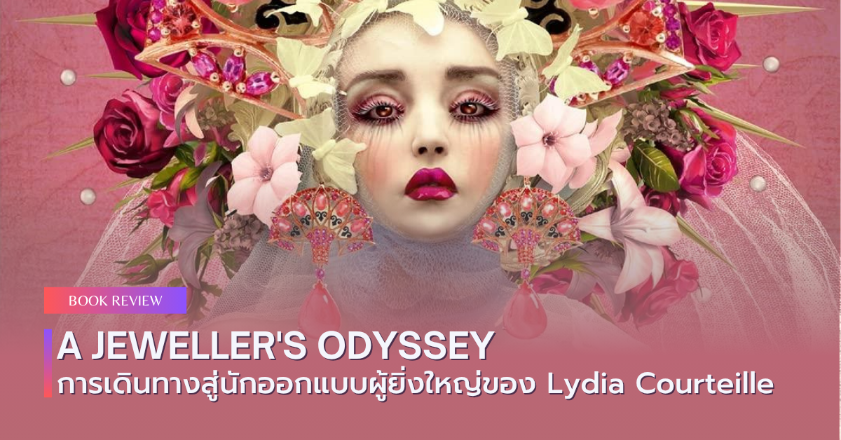 A Jeweller's Odyssey : การเดินทางสู่นักออกแบบผู้ยิ่งใหญ่ของ Lydia Courteille