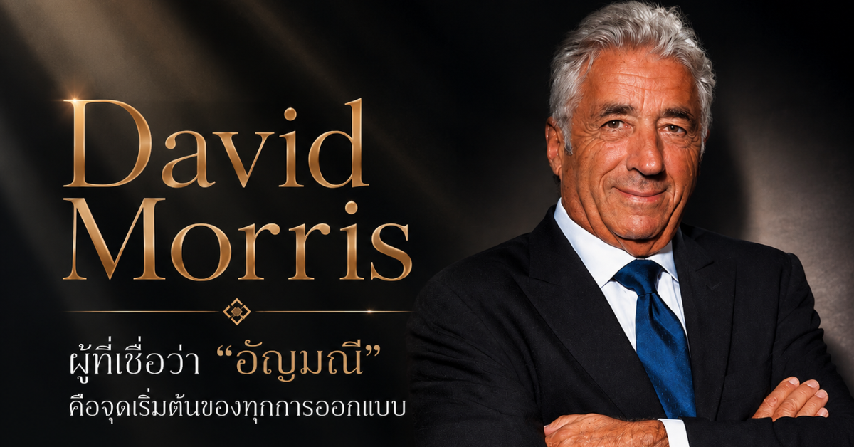 David Morris: ผู้ที่เชื่อว่า “อัญมณี” คือจุดเริ่มต้นของทุกการออกแบบ
